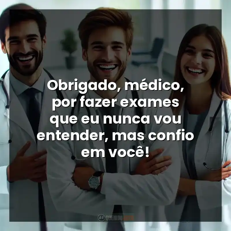 Obrigado, médico, por fazer exames que eu nunca vou entender, mas confio em você!