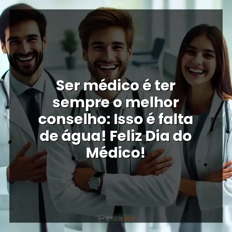 Ser médico é ter sempre o melhor conselho: Isso é falta de água! Feliz Dia do Médico!