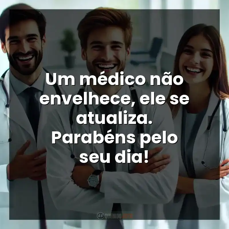 Um médico não envelhece, ele se atualiza. Parabéns pelo seu dia!