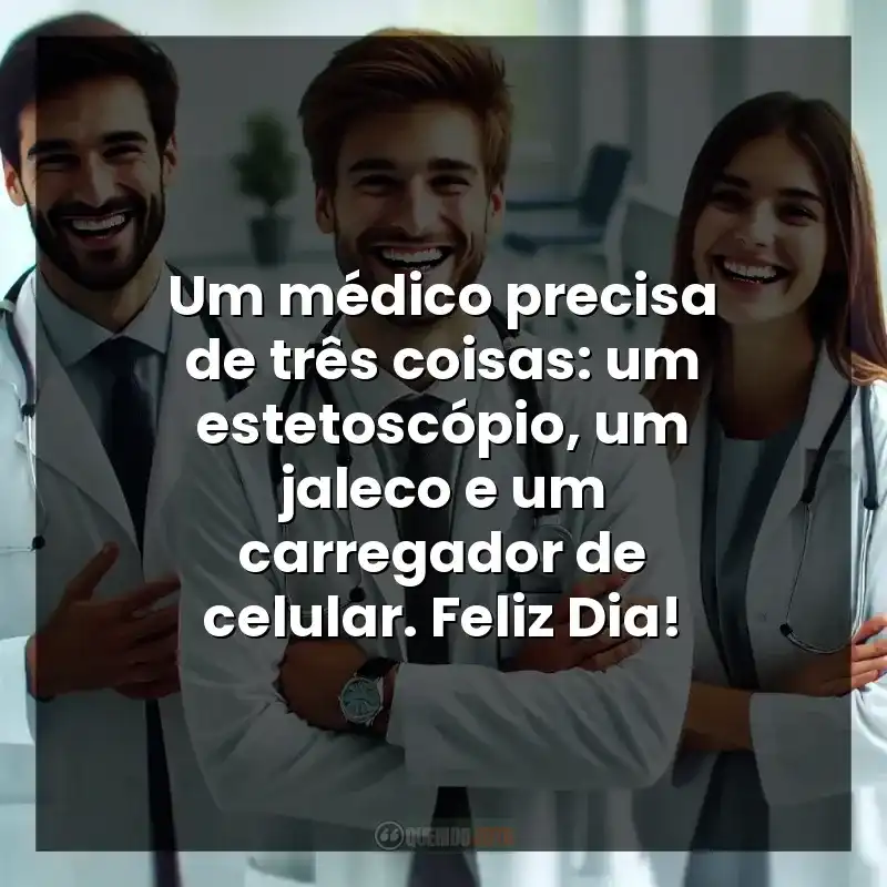 Um médico precisa de três coisas: um estetoscópio, um jaleco e um carregador de celular. Feliz Dia!