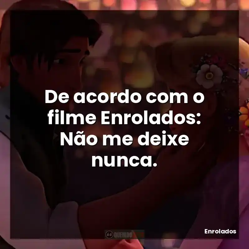 De acordo com o filme Enrolados: Não me deixe nunca.