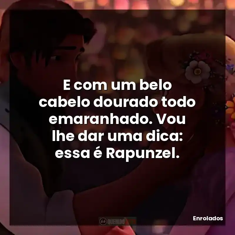 E com um belo cabelo dourado todo emaranhado. Vou lhe dar uma dica: essa é Rapunzel.