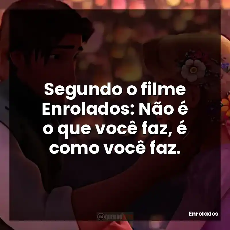 Frases de Enrolados filme: Segundo o filme Enrolados: Não é o que você faz, é como você faz.