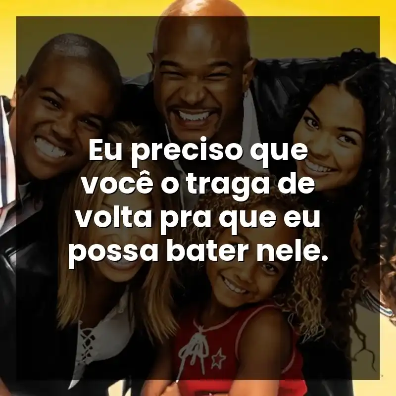 Eu preciso que você o traga de volta pra que eu possa bater nele.