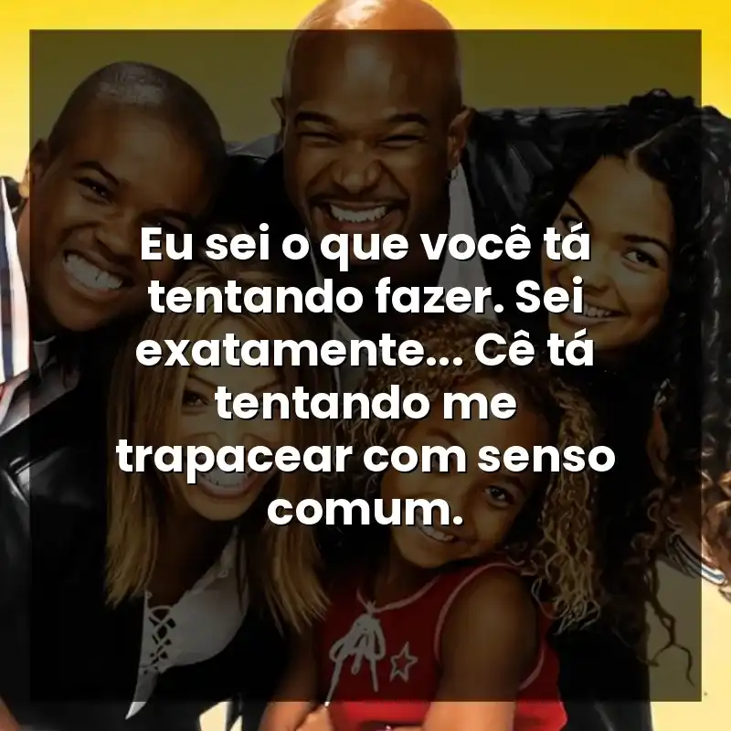 Eu sei o que você tá tentando fazer. Sei exatamente… Cê tá tentando me trapacear com senso comum.