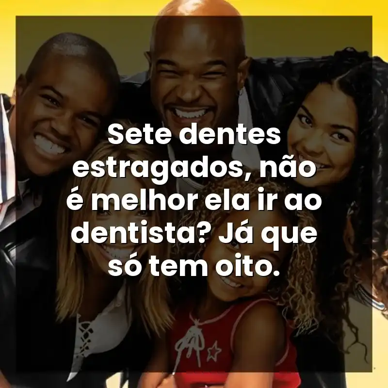 Sete dentes estragados, não é melhor ela ir ao dentista? Já que só tem oito.