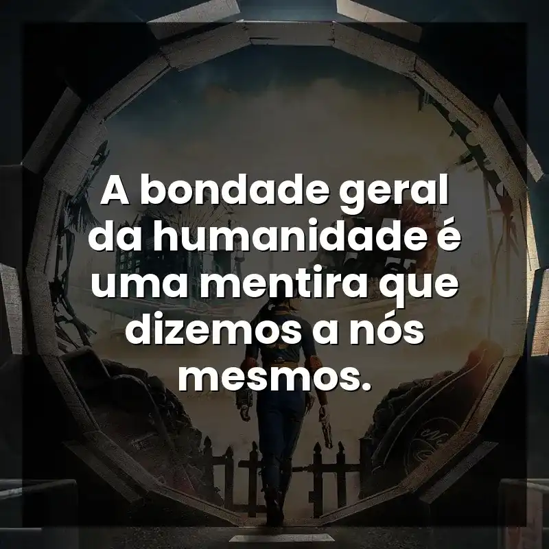 A bondade geral da humanidade é uma mentira que dizemos a nós mesmos.