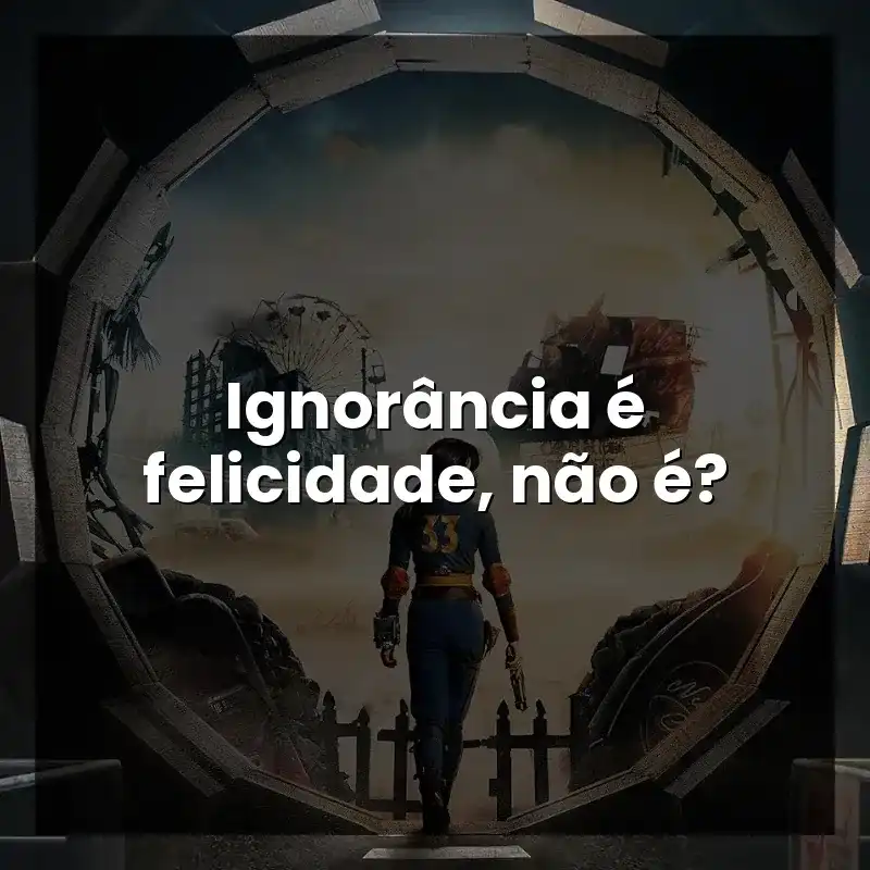 Ignorância é felicidade, não é?