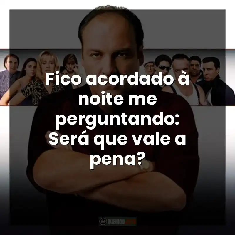 Fico acordado à noite me perguntando: Será que vale a pena? – Família Soprano