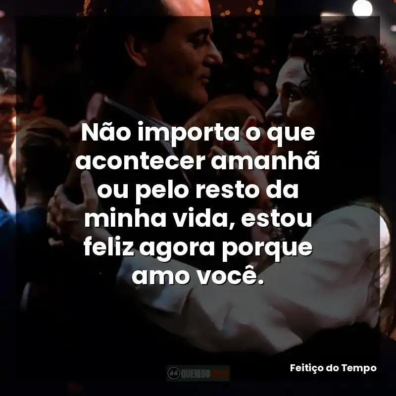 Não importa o que acontecer amanhã ou pelo resto da minha vida, estou feliz agora porque amo você.