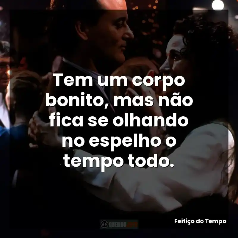 Tem um corpo bonito, mas não fica se olhando no espelho o tempo todo.