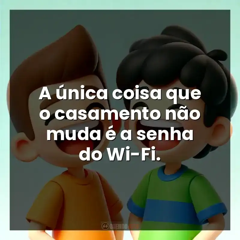 A única coisa que o casamento não muda é a senha do Wi-Fi.