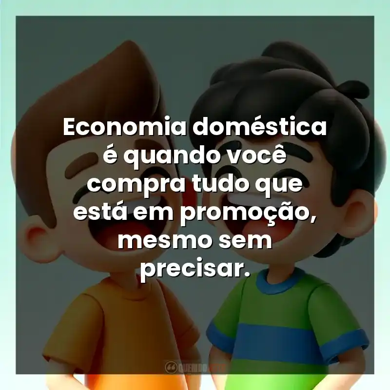 Economia doméstica é quando você compra tudo que está em promoção, mesmo sem precisar.