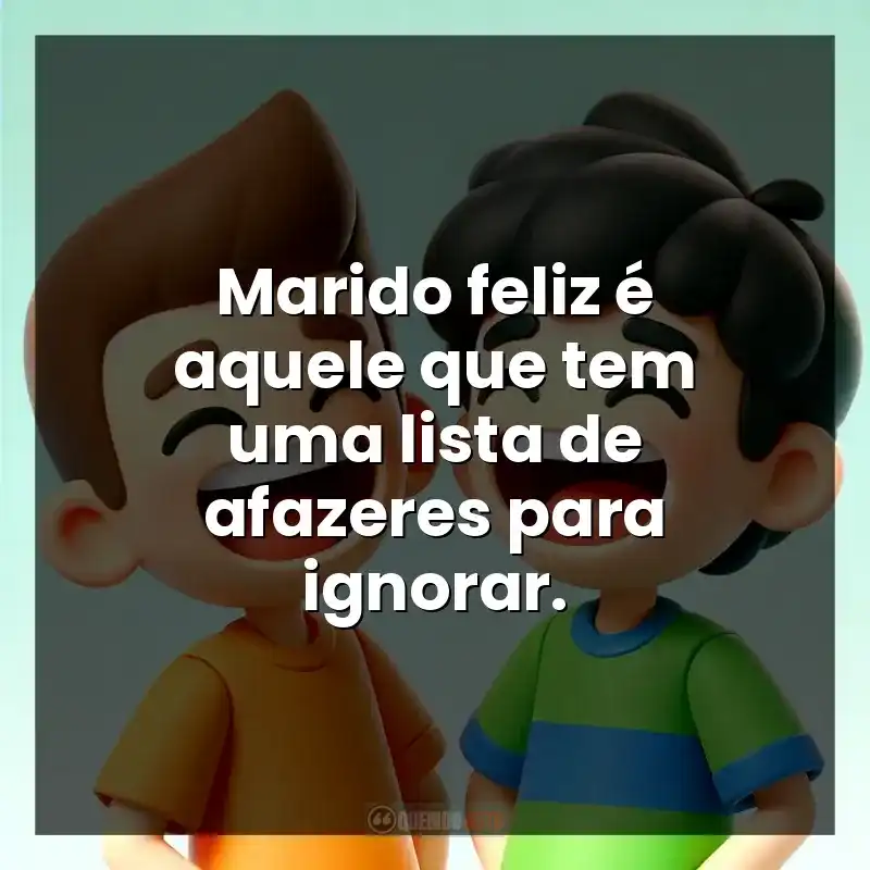 Marido feliz é aquele que tem uma lista de afazeres para ignorar.