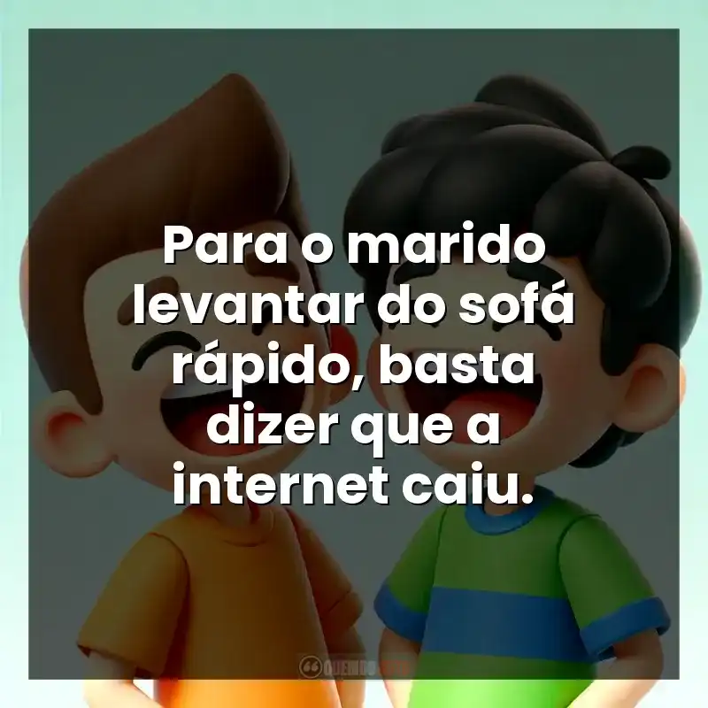 Para o marido levantar do sofá rápido, basta dizer que a internet caiu.