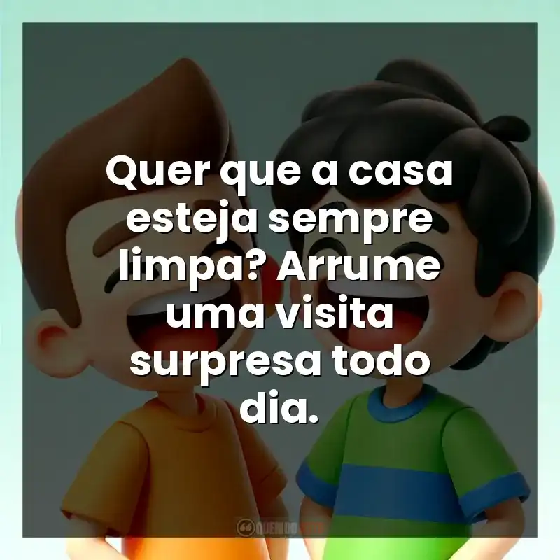Quer que a casa esteja sempre limpa? Arrume uma visita surpresa todo dia.