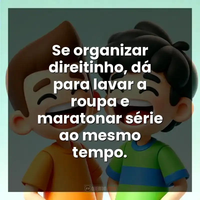 Se organizar direitinho, dá para lavar a roupa e maratonar série ao mesmo tempo.