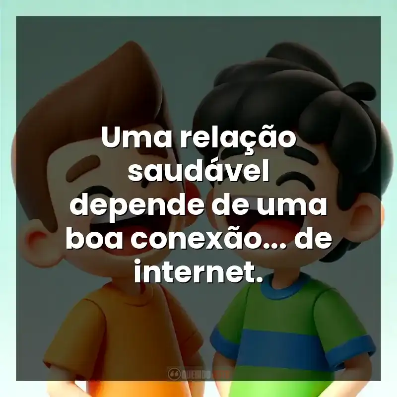 Uma relação saudável depende de uma boa conexão… de internet.
