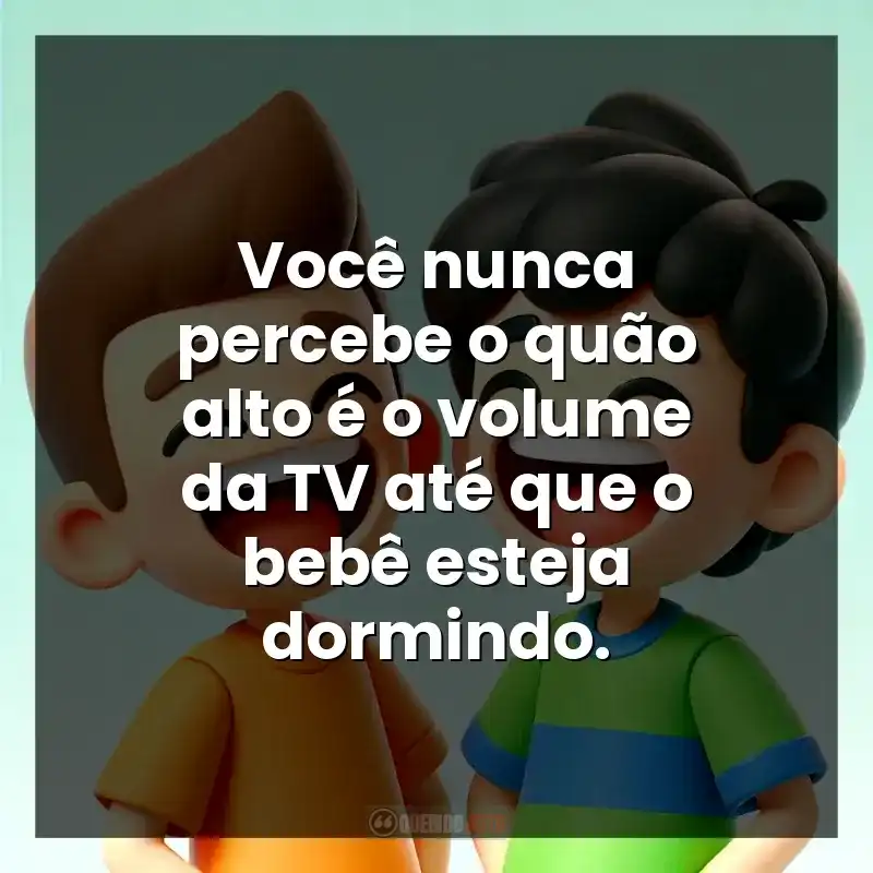 Você nunca percebe o quão alto é o volume da TV até que o bebê esteja dormindo.