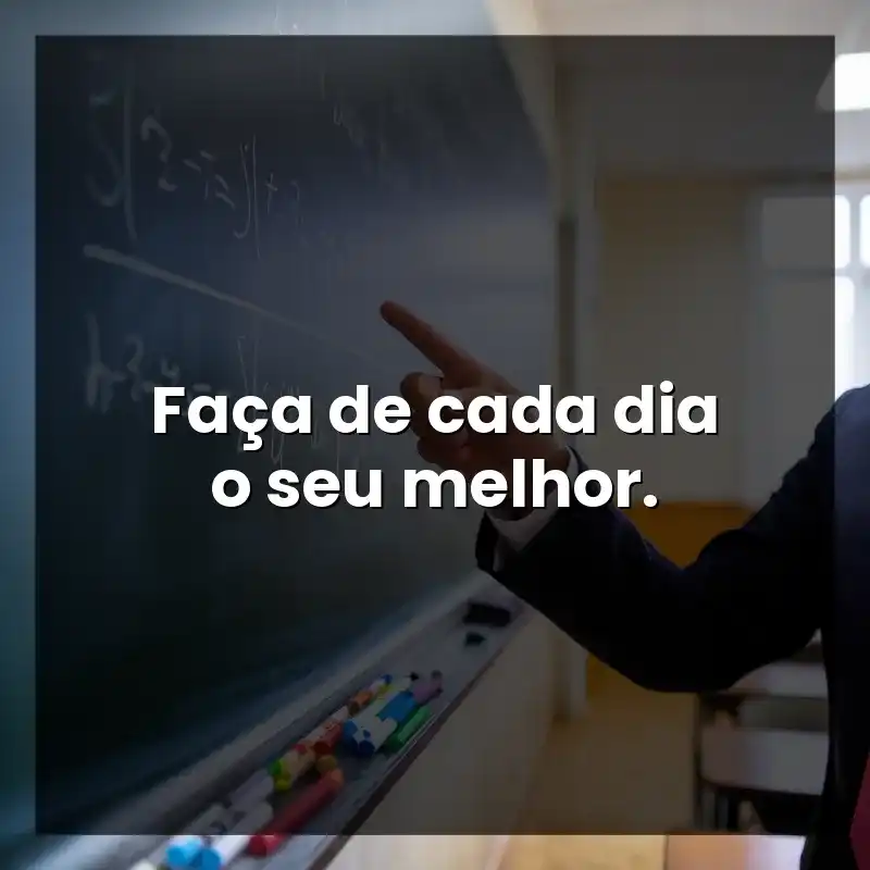 Faça de cada dia o seu melhor.
