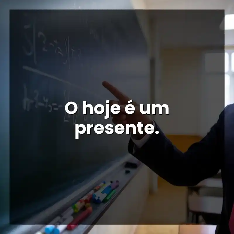 O hoje é um presente.
