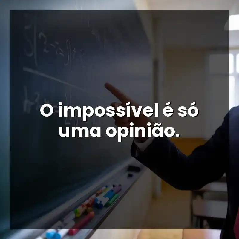 O impossível é só uma opinião.