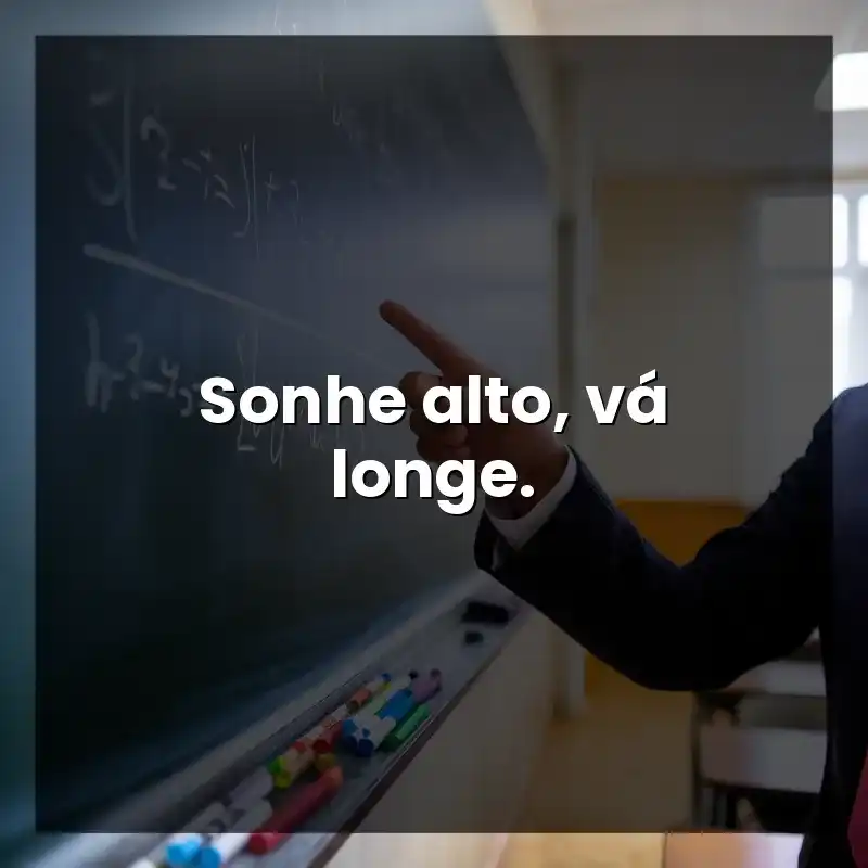Sonhe alto, vá longe.