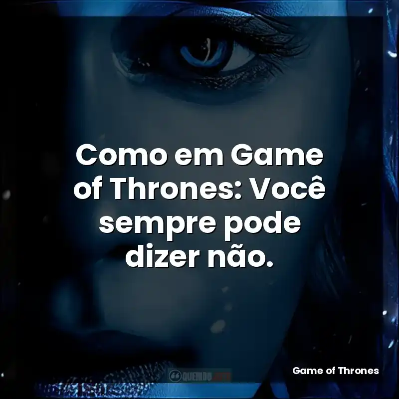 Frases de Game of Thrones série: Como em Game of Thrones: Você sempre pode dizer não.