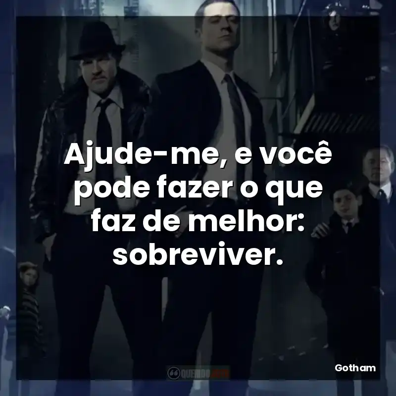 Ajude-me, e você pode fazer o que faz de melhor: sobreviver.