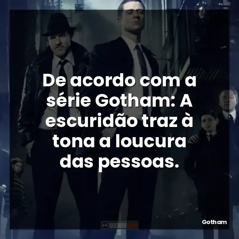 De acordo com a série Gotham: A escuridão traz à tona a loucura das pessoas.