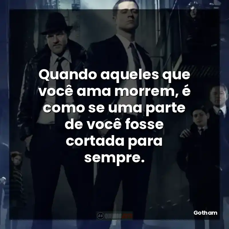 Quando aqueles que você ama morrem, é como se uma parte de você fosse cortada para sempre.