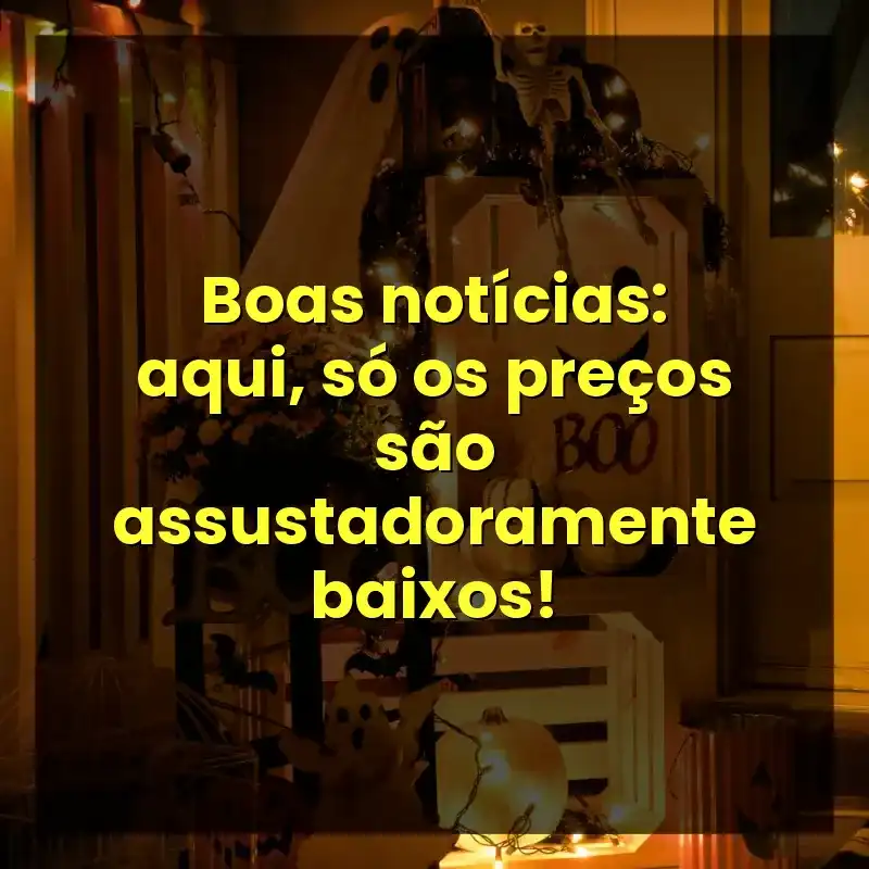 Boas notícias: aqui, só os preços são assustadoramente baixos!