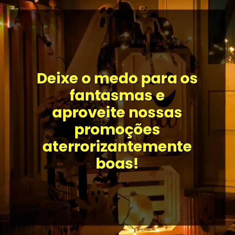 Deixe o medo para os fantasmas e aproveite nossas promoções aterrorizantemente boas!