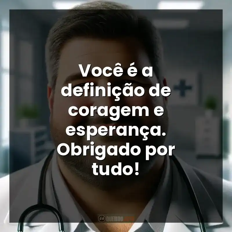 Você é a definição de coragem e esperança. Obrigado por tudo!