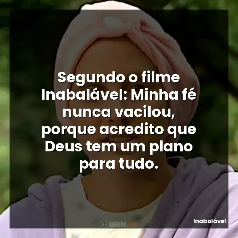 Segundo o filme Inabalável: Minha fé nunca vacilou, porque acredito que Deus tem um plano para tudo.