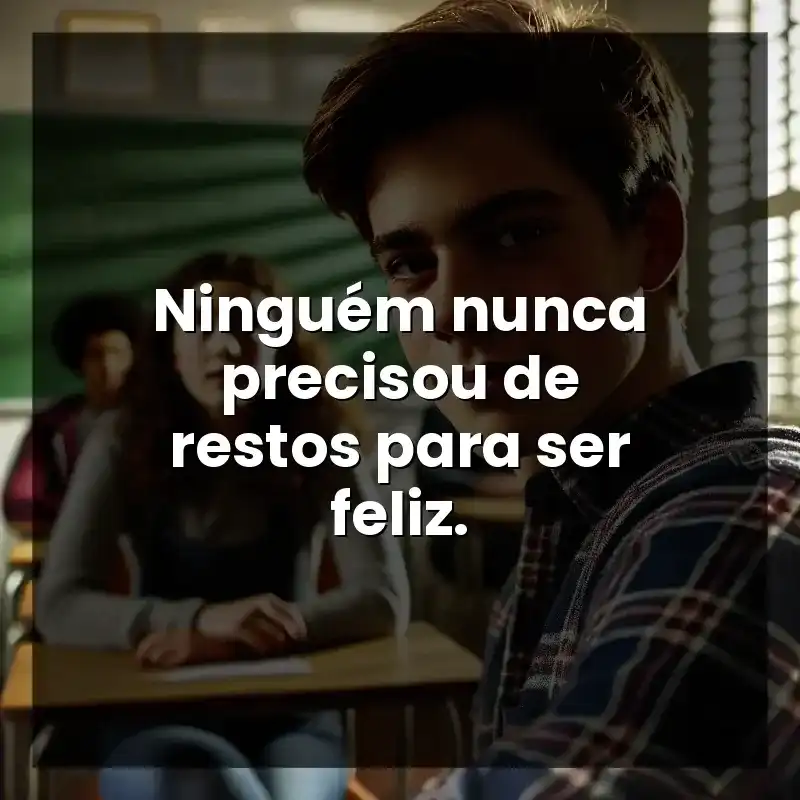 Ninguém nunca precisou de restos para ser feliz.