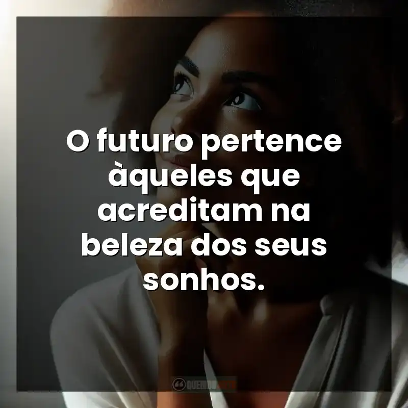 O futuro pertence àqueles que acreditam na beleza dos seus sonhos.