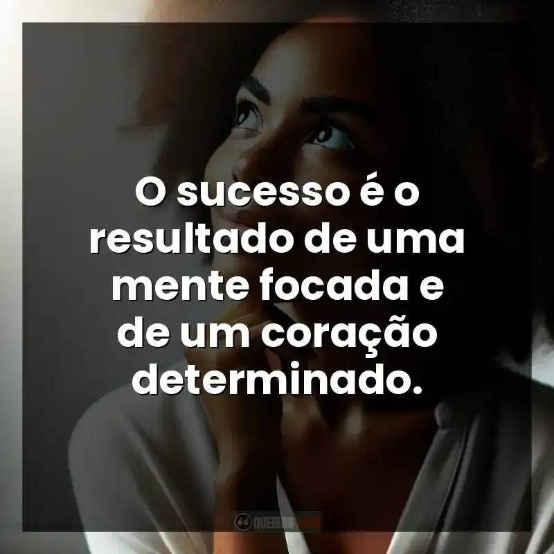 O sucesso é o resultado de uma mente focada e de um coração determinado.