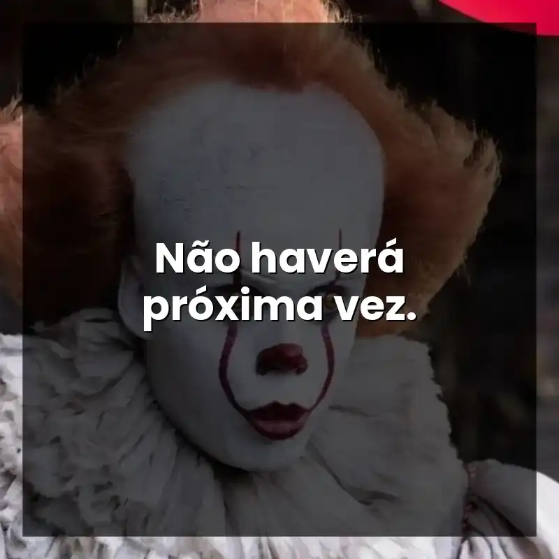 Não haverá próxima vez.