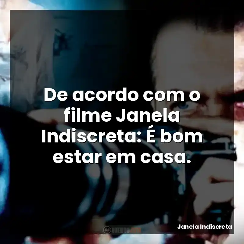 De acordo com o filme Janela Indiscreta: É bom estar em casa.