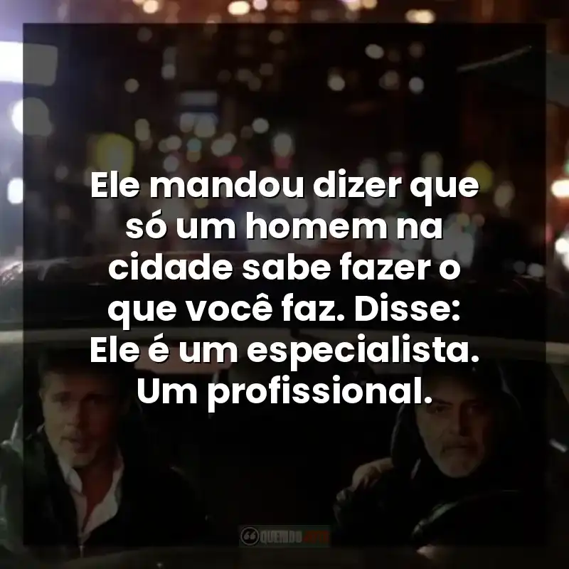 Ele mandou dizer que só um homem na cidade sabe fazer o que você faz. Disse: Ele é um especialista. Um profissional.