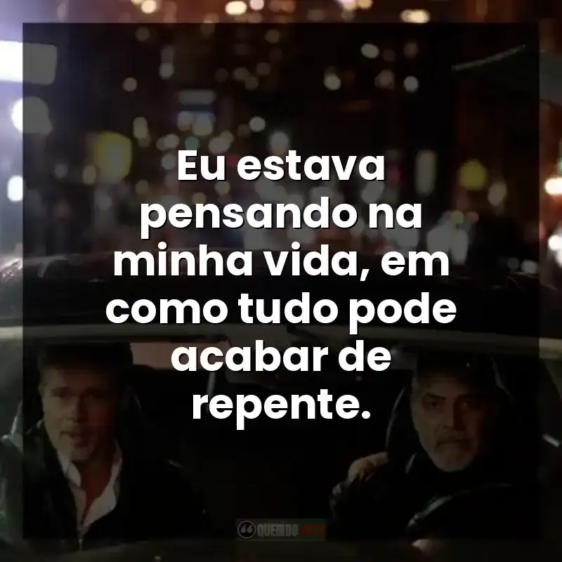 Eu estava pensando na minha vida, em como tudo pode acabar de repente.