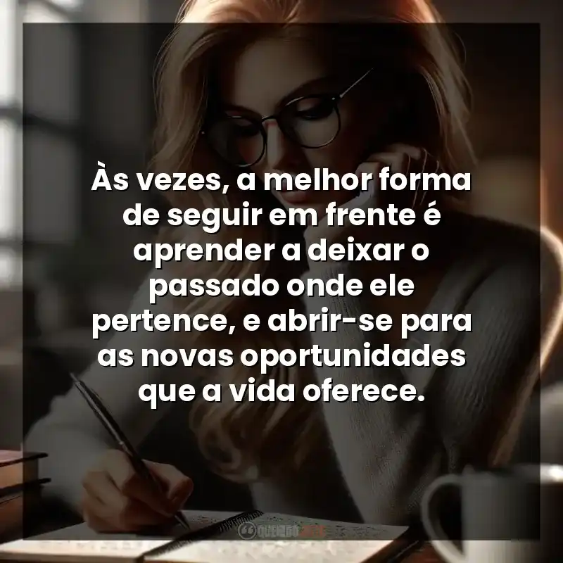 Às vezes, a melhor forma de seguir em frente é aprender a deixar o passado onde ele pertence, e abrir-se para as novas oportunidades que a vida oferece.