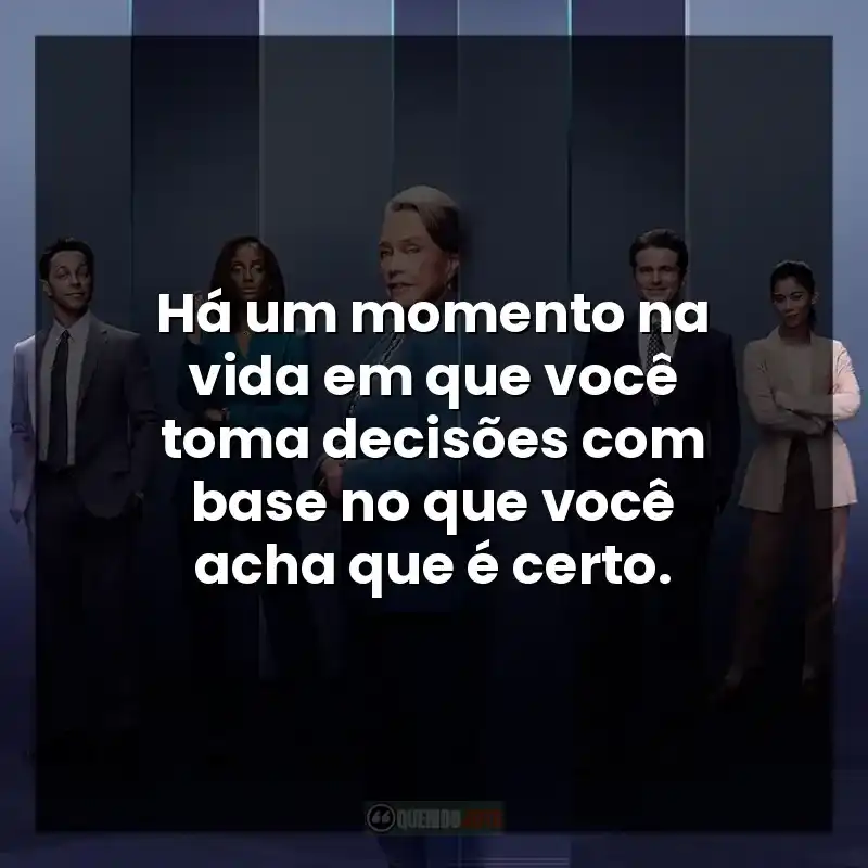 Há um momento na vida em que você toma decisões com base no que você acha que é certo.