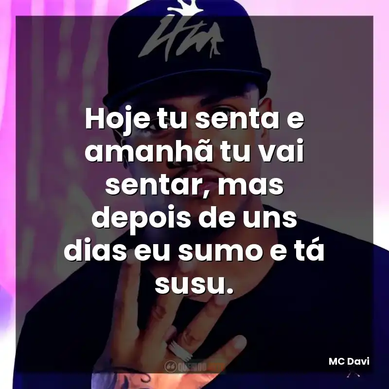 Hoje tu senta e amanhã tu vai sentar, mas depois de uns dias eu sumo e tá susu.