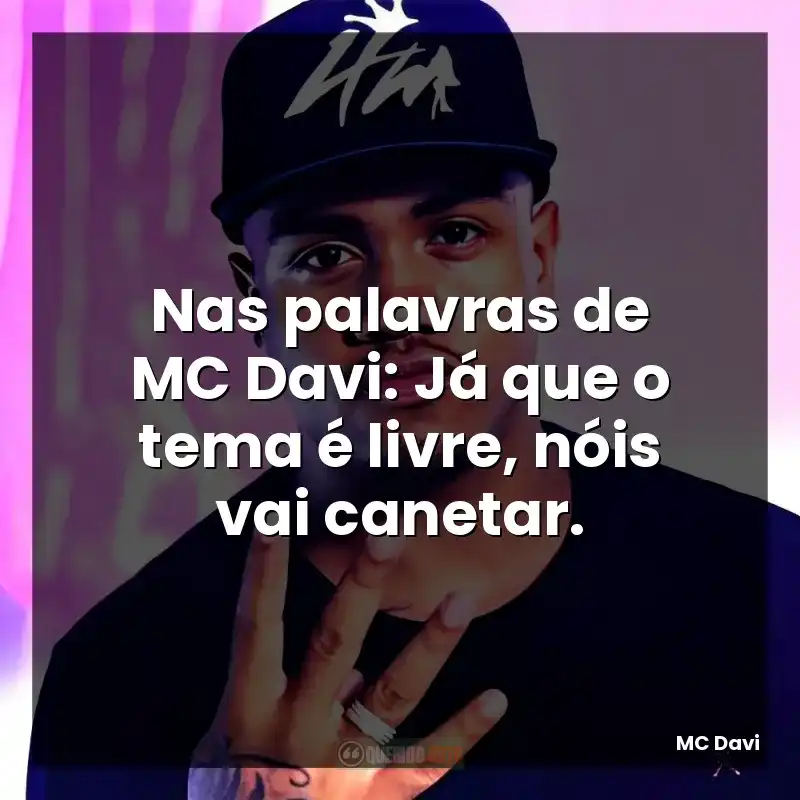Nas palavras de MC Davi: Já que o tema é livre, nóis vai canetar.