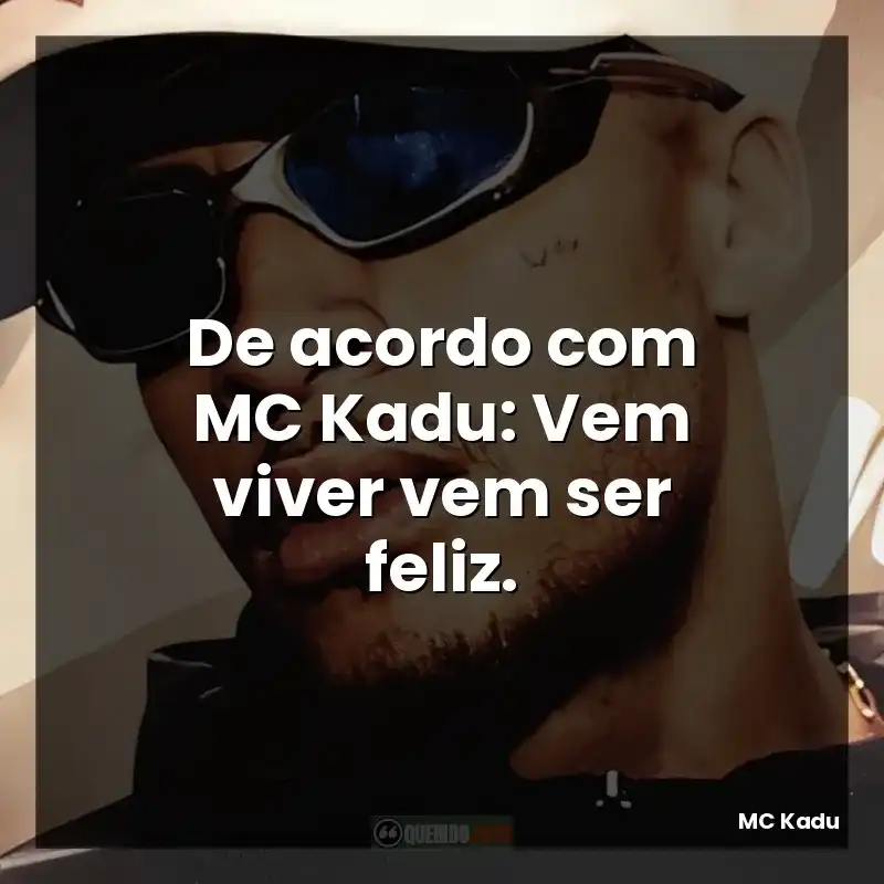 De acordo com MC Kadu: Vem viver vem ser feliz.