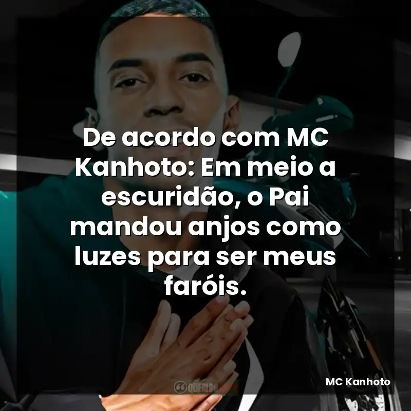De acordo com MC Kanhoto: Em meio a escuridão, o Pai mandou anjos como luzes para ser meus faróis.