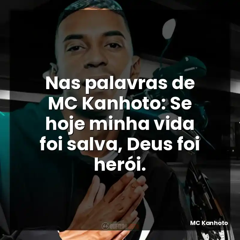 Nas palavras de MC Kanhoto: Se hoje minha vida foi salva, Deus foi herói.