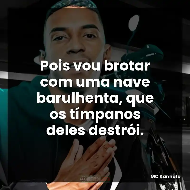 Pois vou brotar com uma nave barulhenta, que os tímpanos deles destrói.